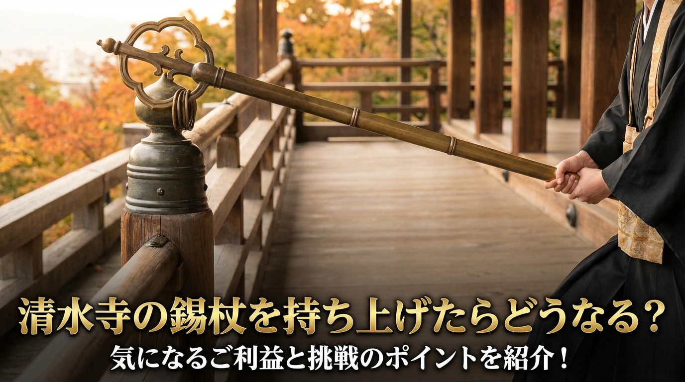 清水寺の錫杖を持ち上げたらどうなる？気になるご利益と挑戦のポイントを紹介！