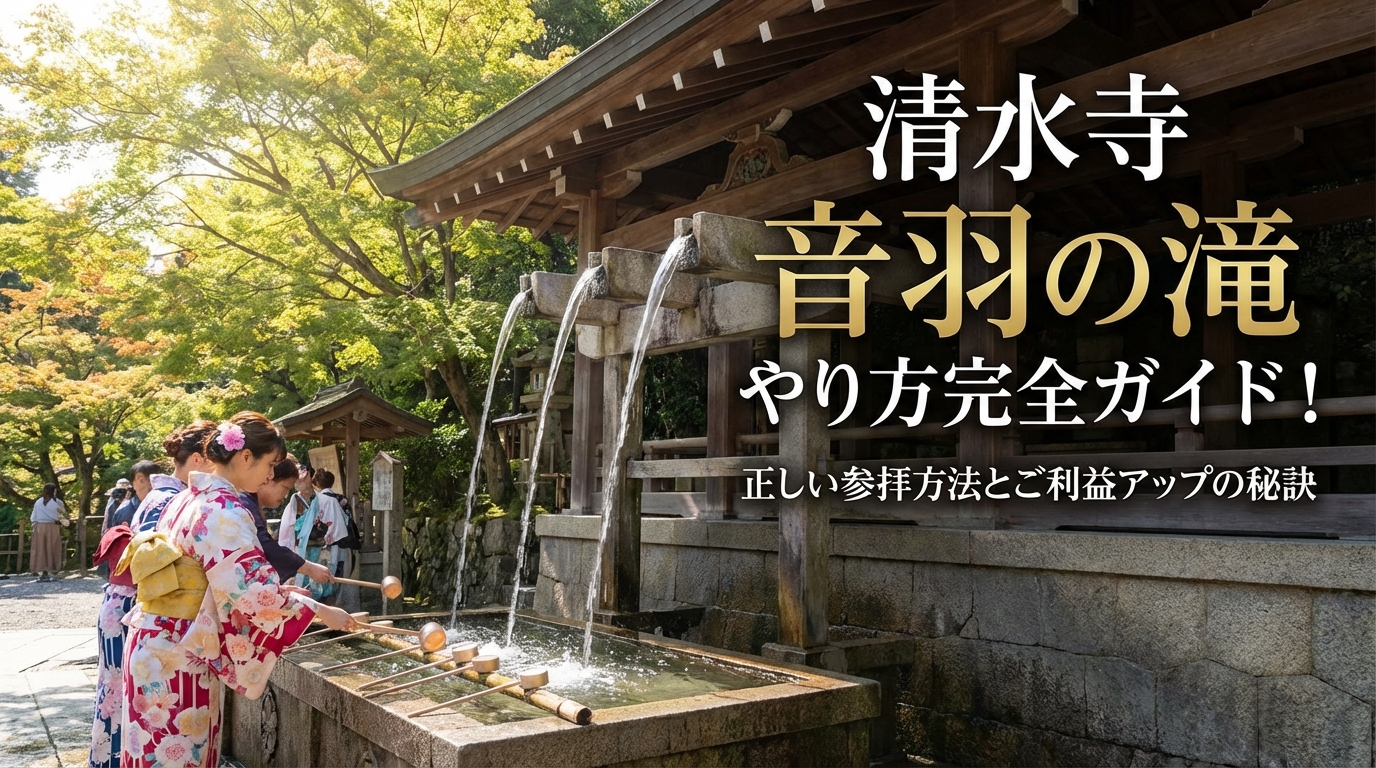 清水寺 音羽の滝 やり方完全ガイド！正しい参拝方法とご利益アップの秘訣