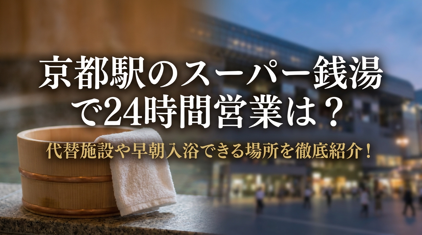 京都駅のスーパー銭湯で24時間営業は？代替施設や早朝入浴できる場所を徹底紹介！
