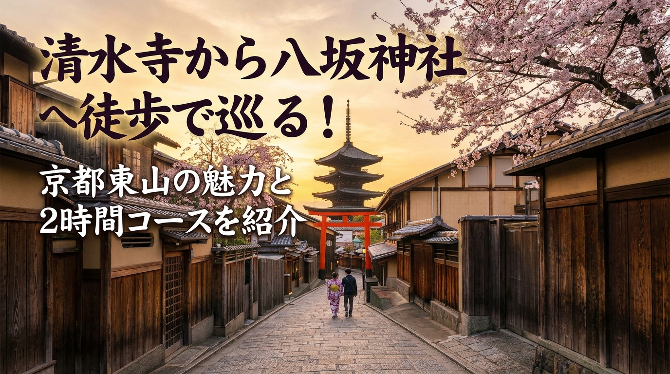 清水寺から八坂神社へ徒歩で巡る！京都東山の魅力と2時間コースを紹介