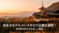 清水寺モデルコース半日で京都を満喫！効率的な回り方を詳しく解説