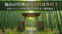嵐山の竹林の入場料は無料？有料イベントや周辺施設の料金まで徹底解説！