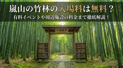 嵐山の竹林の入場料は無料？有料イベントや周辺施設の料金まで徹底解説！