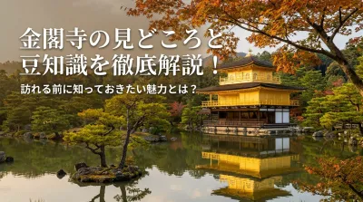金閣寺の見どころと豆知識を徹底解説！訪れる前に知っておきたい魅力とは？