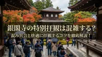 銀閣寺の特別拝観は混雑する？混み具合と快適に拝観するコツを徹底解説！