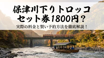 保津川下り トロッコ セット券 1800円？実際の料金と賢い予約方法を徹底解説！