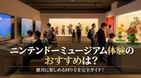 ニンテンドーミュージアム体験のおすすめは？絶対に楽しめる回り方を完全ガイド！