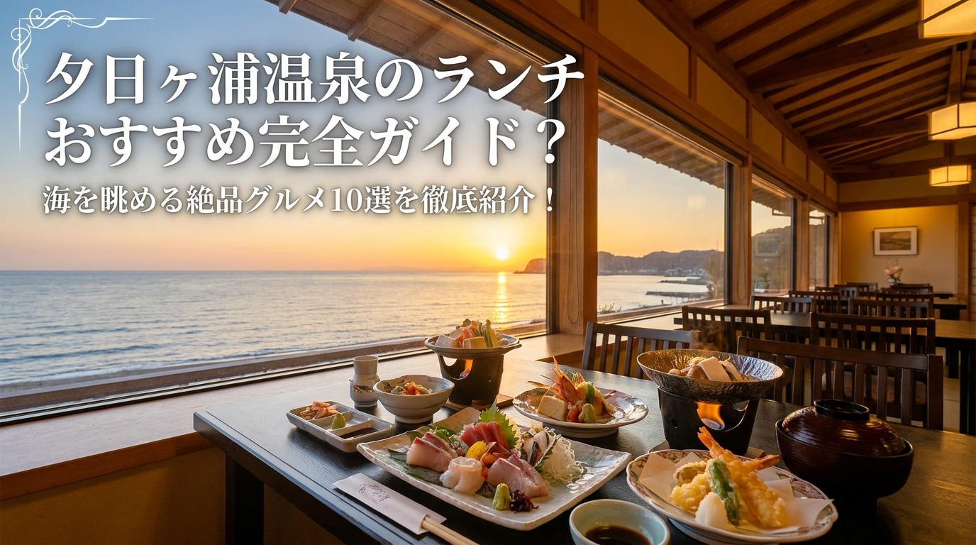 夕日ヶ浦温泉のランチおすすめ完全ガイド？海を眺める絶品グルメ10選を徹底紹介！