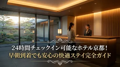 24時間チェックイン可能なホテル京都！早朝到着でも安心の快適ステイ完全ガイド