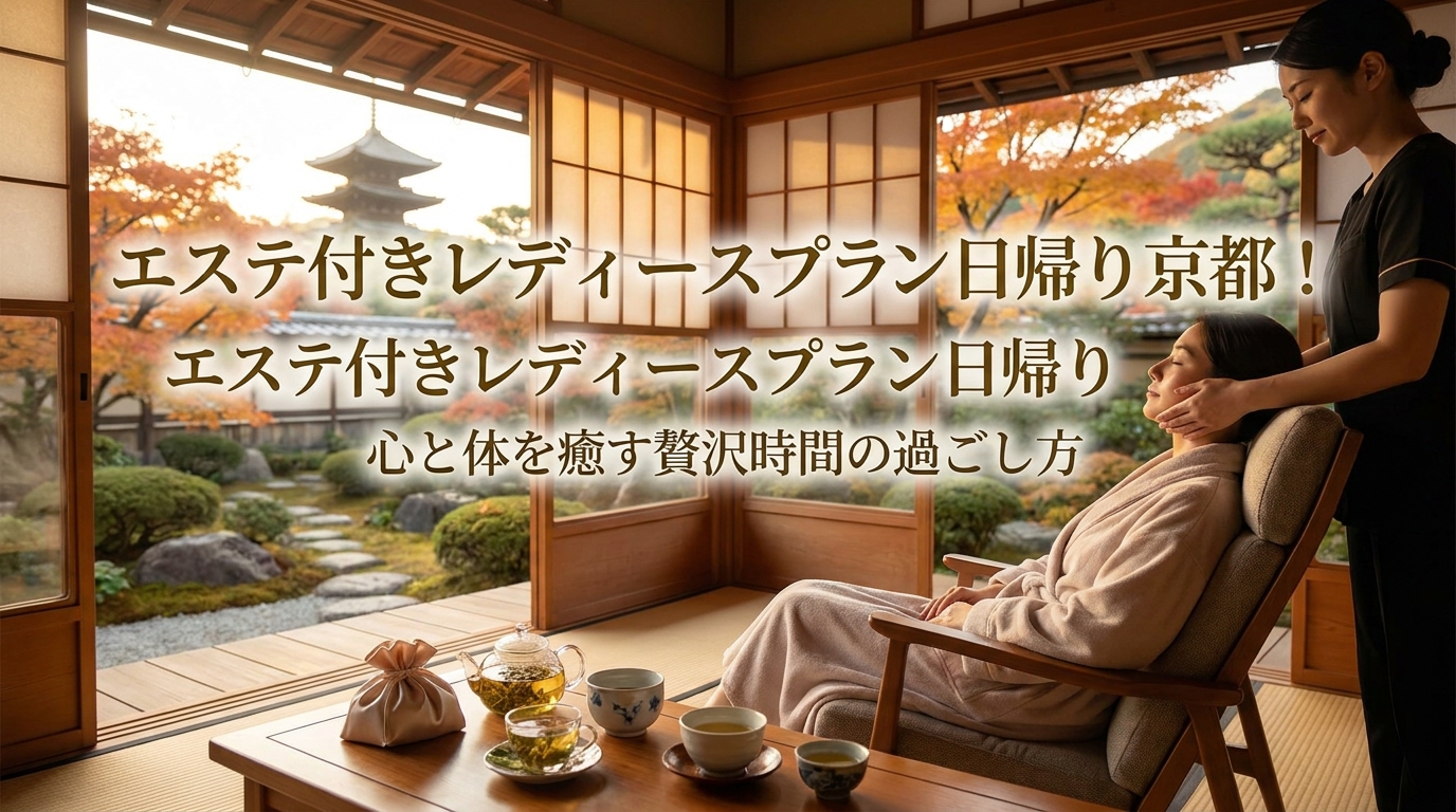 エステ付きレディースプラン日帰り京都！心と体を癒す贅沢時間の過ごし方