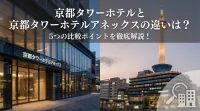 京都タワーホテルと京都タワーホテルアネックスの違いは？5つの比較ポイントを徹底解説！