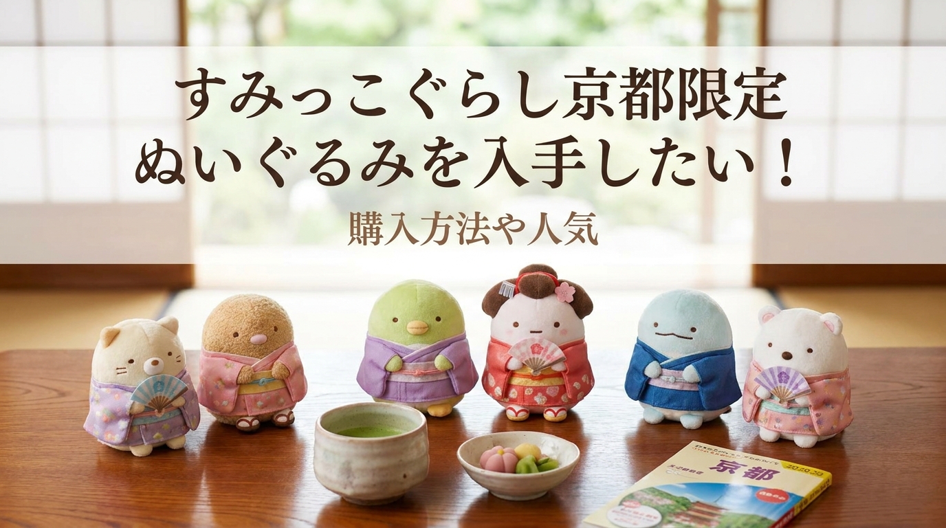 すみっこぐらし京都限定ぬいぐるみを入手したい!購入方法や人気の理由を完全ガイド