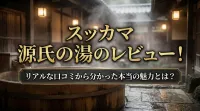 スッカマ 源氏の湯のレビュー！リアルな口コミから分かった本当の魅力とは？