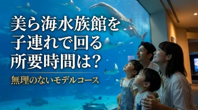 美ら海水族館を子連れで回る所要時間は？無理のないモデルコースの理由は？