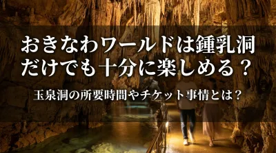 おきなわワールドは鍾乳洞だけでも十分に楽しめる？玉泉洞の所要時間やチケット事情とは？