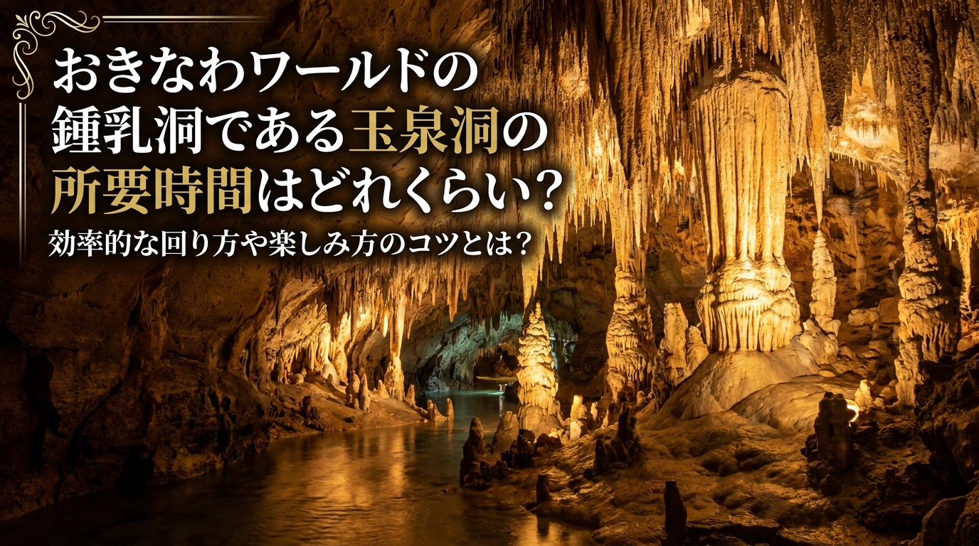 おきなわワールドの鍾乳洞である玉泉洞の所要時間はどれくらい？効率的な回り方や楽しみ方のコツとは？