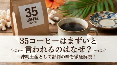 35コーヒーはまずいと言われるのはなぜ？沖縄土産として評判の味を徹底解説！