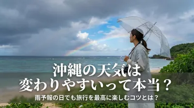 沖縄の天気は変わりやすいって本当？雨予報の日でも旅行を最高に楽しむコツとは？