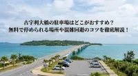 古宇利大橋の駐車場はどこがおすすめ？無料で停められる場所や混雑回避のコツを徹底解説！