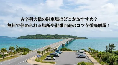 古宇利大橋の駐車場はどこがおすすめ？無料で停められる場所や混雑回避のコツを徹底解説！