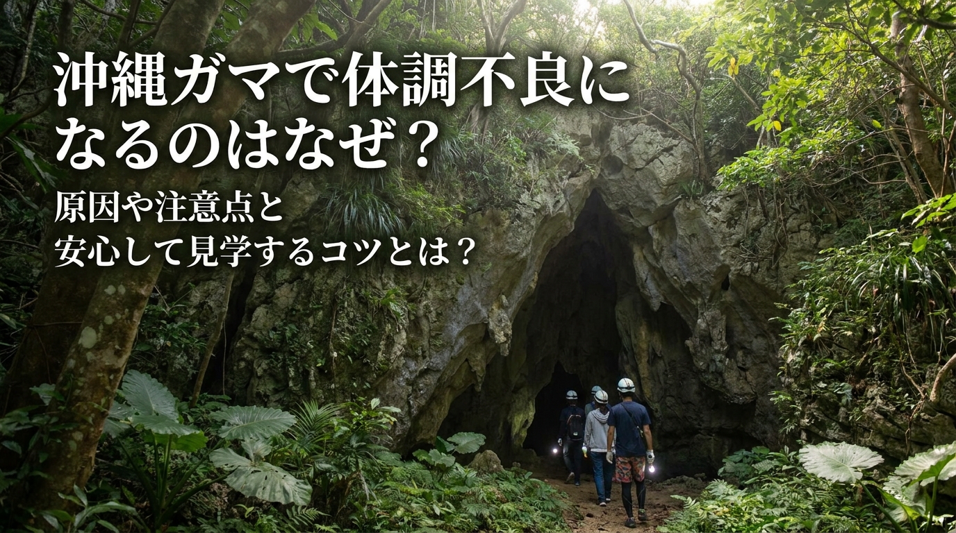 沖縄ガマで体調不良になるのはなぜ?原因や注意点と安心して見学するコツとは?